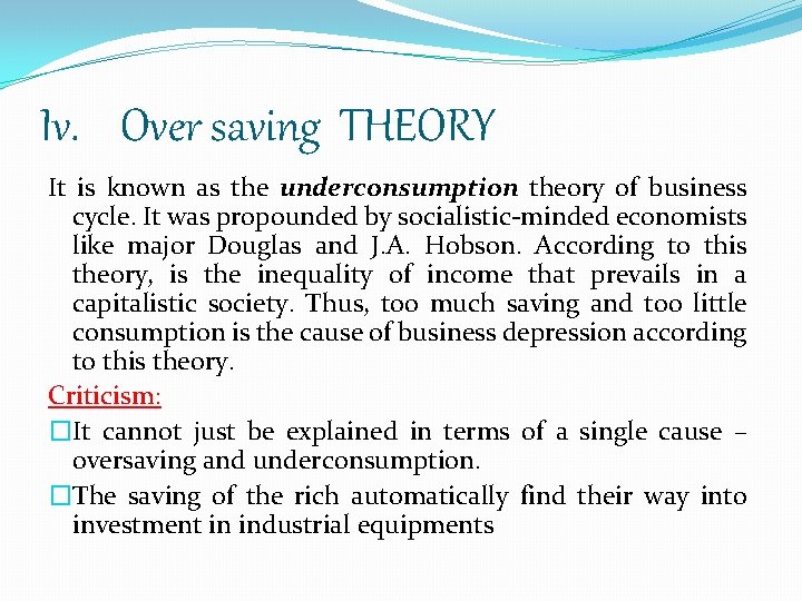 Iv. Over saving THEORY It is known as the underconsumption theory of business cycle.
