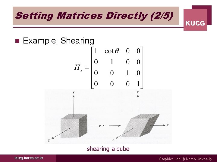 Setting Matrices Directly (2/5) n KUCG Example: Shearing shearing a cube kucg. korea. ac.
