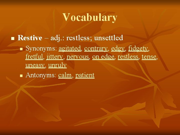 Vocabulary n Restive – adj. : restless; unsettled n n Synonyms: agitated, contrary, edgy,