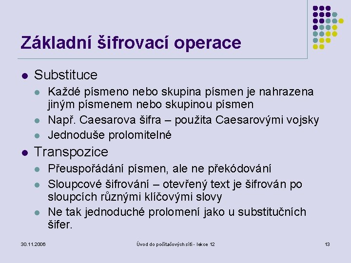 Základní šifrovací operace l Substituce l l Každé písmeno nebo skupina písmen je nahrazena