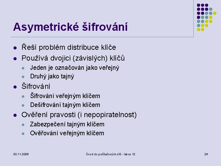 Asymetrické šifrování l l Řeší problém distribuce klíče Používá dvojici (závislých) klíčů l l