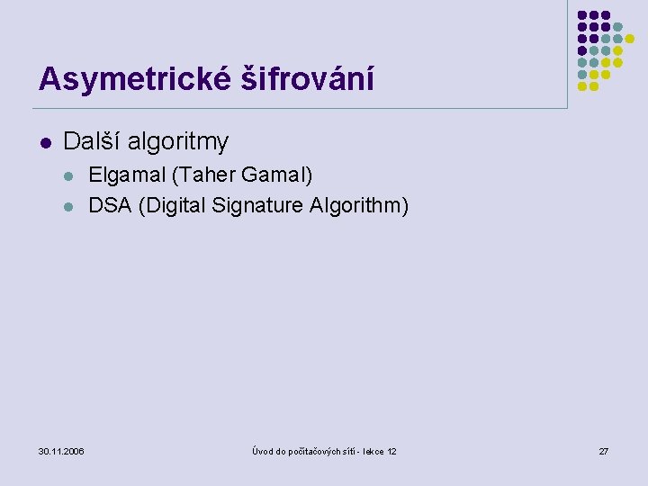 Asymetrické šifrování l Další algoritmy l l 30. 11. 2006 Elgamal (Taher Gamal) DSA