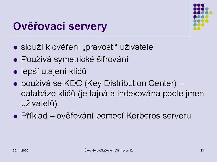 Ověřovací servery l l l slouží k ověření „pravosti“ uživatele Používá symetrické šifrování lepší