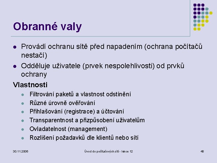 Obranné valy Provádí ochranu sítě před napadením (ochrana počítačů nestačí) l Odděluje uživatele (prvek