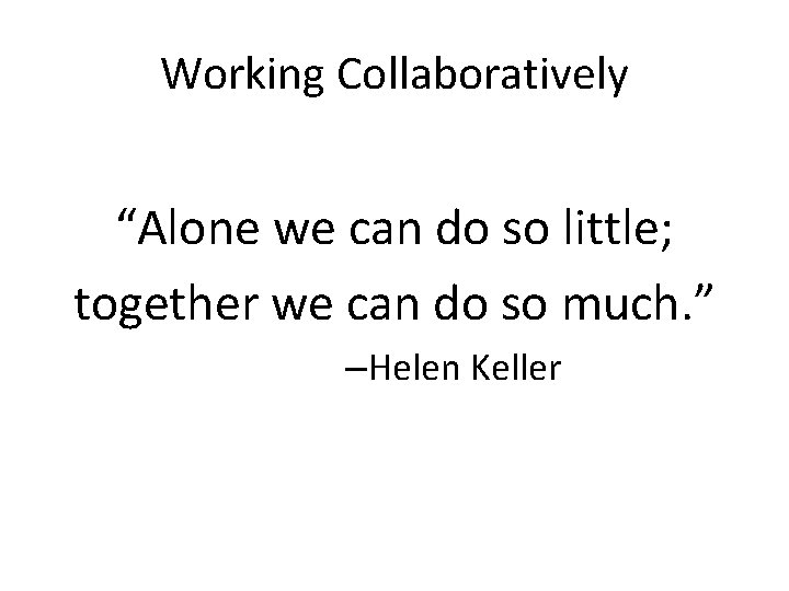 Working Collaboratively “Alone we can do so little; together we can do so much.