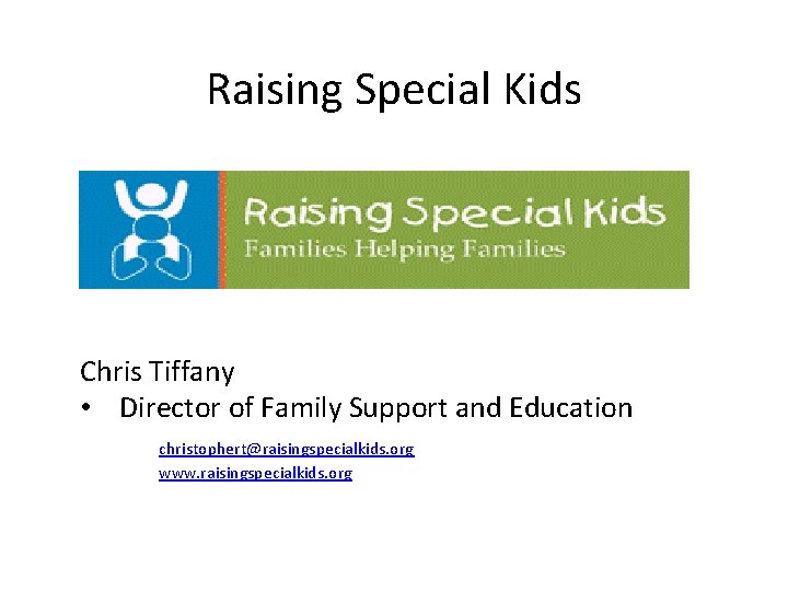 Raising Special Kids Chris Tiffany • Director of Family Support and Education christophert@raisingspecialkids. org