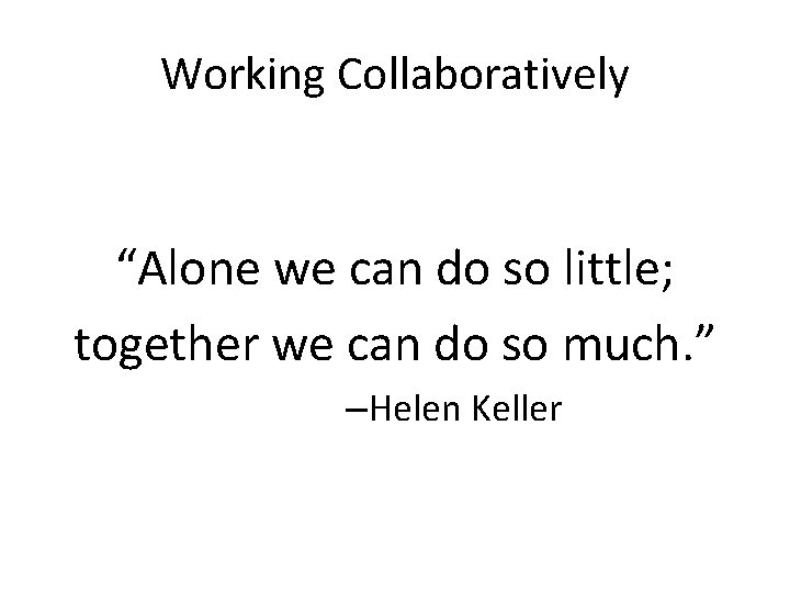 Working Collaboratively “Alone we can do so little; together we can do so much.