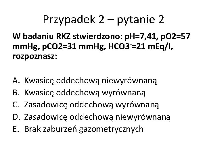 Przypadek 2 – pytanie 2 W badaniu RKZ stwierdzono: p. H=7, 41, p. O