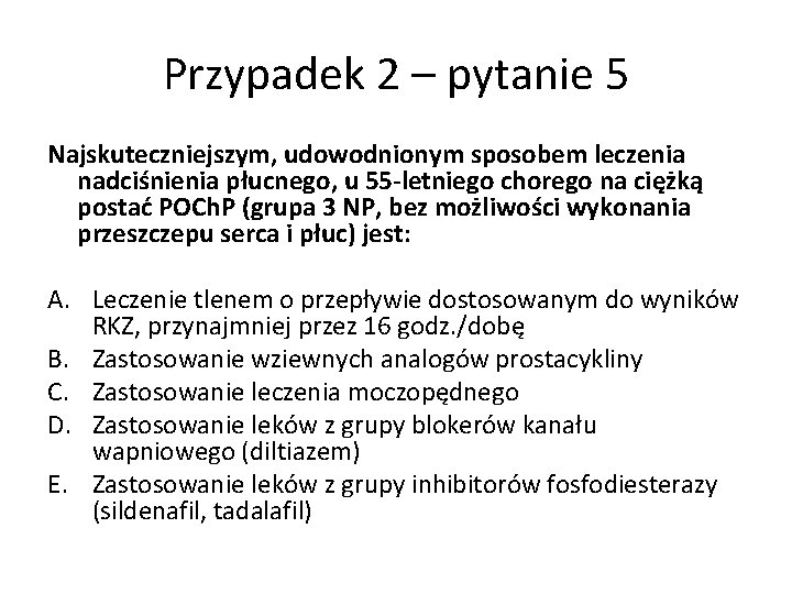 Przypadek 2 – pytanie 5 Najskuteczniejszym, udowodnionym sposobem leczenia nadciśnienia płucnego, u 55 -letniego