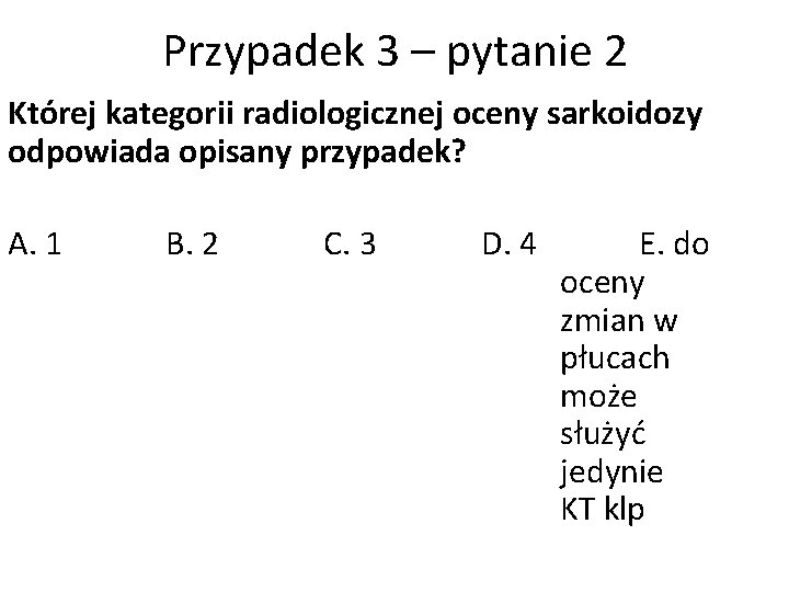 Przypadek 3 – pytanie 2 Której kategorii radiologicznej oceny sarkoidozy odpowiada opisany przypadek? A.