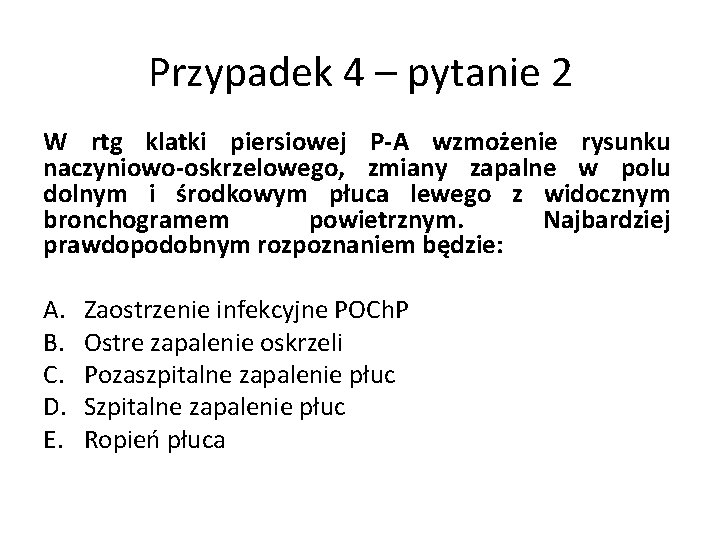 Przypadek 4 – pytanie 2 W rtg klatki piersiowej P-A wzmożenie rysunku naczyniowo-oskrzelowego, zmiany