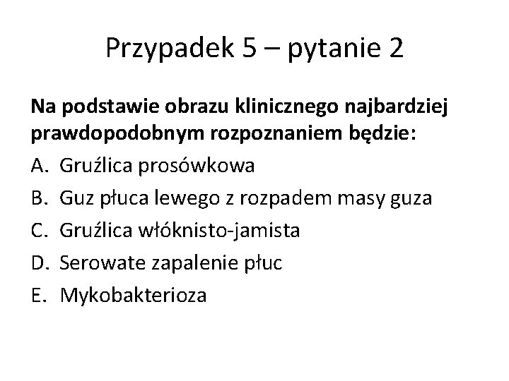 Przypadek 5 – pytanie 2 Na podstawie obrazu klinicznego najbardziej prawdopodobnym rozpoznaniem będzie: A.