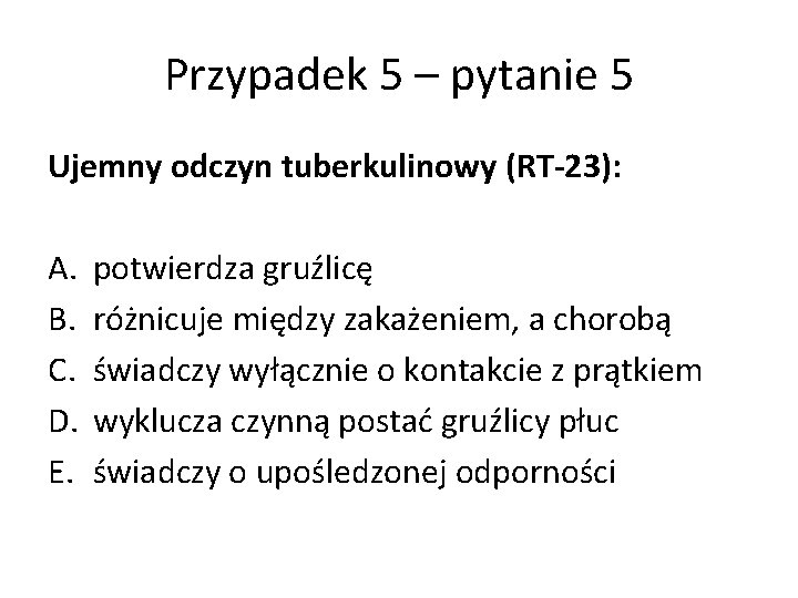 Przypadek 5 – pytanie 5 Ujemny odczyn tuberkulinowy (RT-23): A. B. C. D. E.