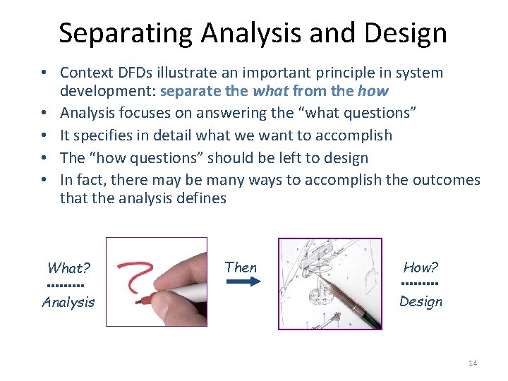 Separating Analysis and Design • Context DFDs illustrate an important principle in system development: