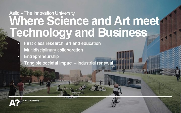Aalto – The Innovation University Where Science and Art meet Technology and Business •