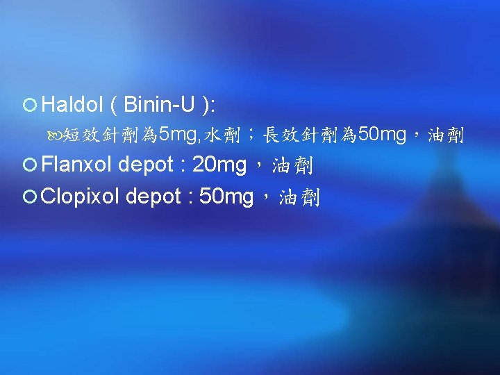 ¡ Haldol ( Binin-U ): 短效針劑為 5 mg, 水劑；長效針劑為 50 mg，油劑 ¡ Flanxol depot