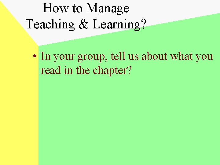 How to Manage Teaching & Learning? • In your group, tell us about what