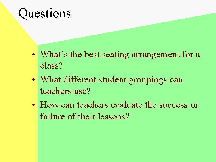 Questions • What’s the best seating arrangement for a class? • What different student