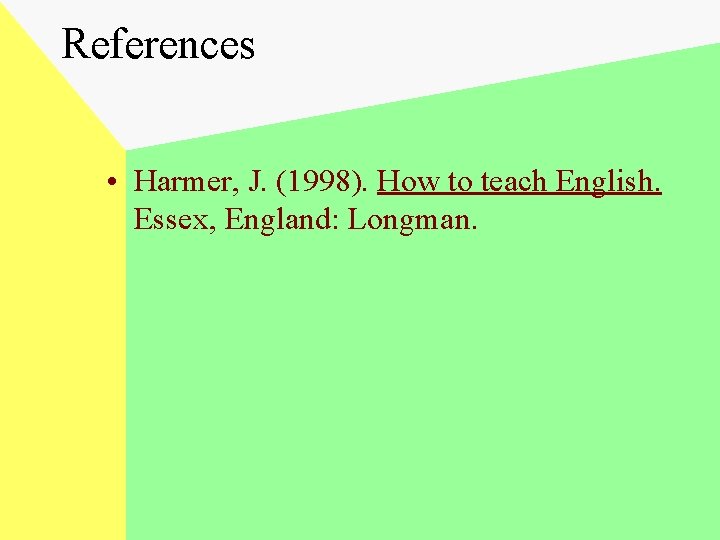 References • Harmer, J. (1998). How to teach English. Essex, England: Longman. 
