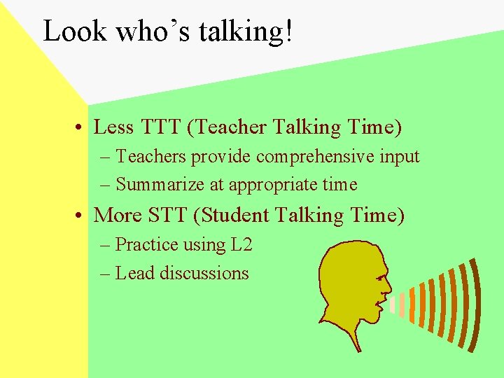 Look who’s talking! • Less TTT (Teacher Talking Time) – Teachers provide comprehensive input