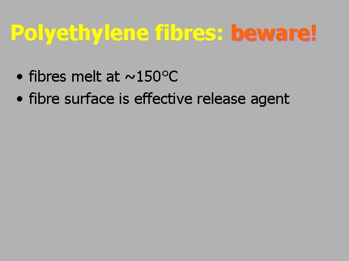 Polyethylene fibres: beware! • fibres melt at ~150°C • fibre surface is effective release