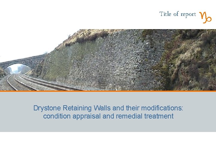 Title of report Drystone Retaining Walls and their modifications: condition appraisal and remedial treatment