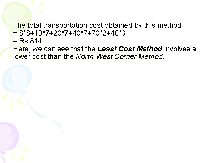 The total transportation cost obtained by this method = 8*8+10*7+20*7+40*7+70*2+40*3 = Rs. 814 Here, The total transportation cost obtained by this method = 8*8+10*7+20*7+40*7+70*2+40*3 = Rs. 814 Here,