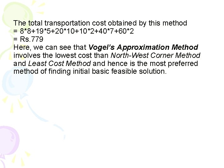The total transportation cost obtained by this method = 8*8+19*5+20*10+10*2+40*7+60*2 = Rs. 779 Here, The total transportation cost obtained by this method = 8*8+19*5+20*10+10*2+40*7+60*2 = Rs. 779 Here,