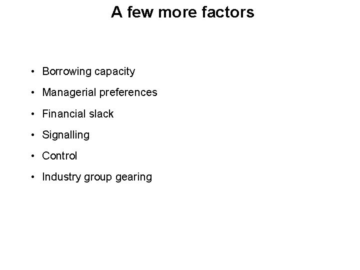 A few more factors • Borrowing capacity • Managerial preferences • Financial slack •