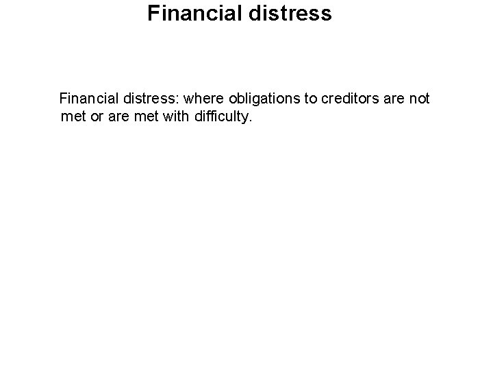 Financial distress: where obligations to creditors are not met or are met with difficulty.