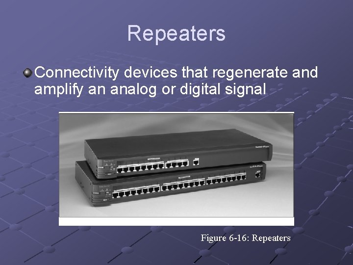 Repeaters Connectivity devices that regenerate and amplify an analog or digital signal Figure 6
