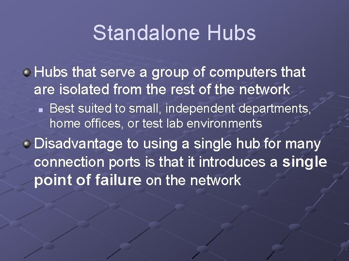 Standalone Hubs that serve a group of computers that are isolated from the rest