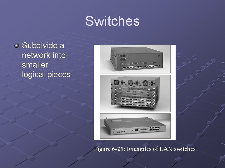 Switches Subdivide a network into smaller logical pieces Figure 6 -25: Examples of LAN