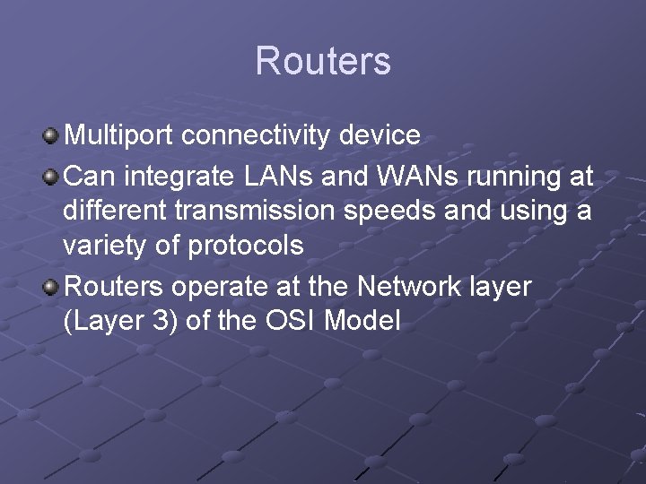 Routers Multiport connectivity device Can integrate LANs and WANs running at different transmission speeds