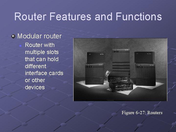 Router Features and Functions Modular router n Router with multiple slots that can hold