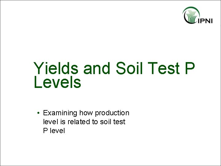 Yields and Soil Test P Levels • Examining how production level is related to