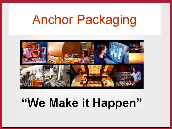 Anchor Packaging “We Make it Happen” 