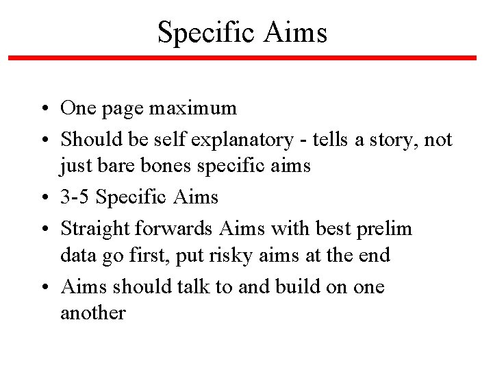 Specific Aims • One page maximum • Should be self explanatory - tells a
