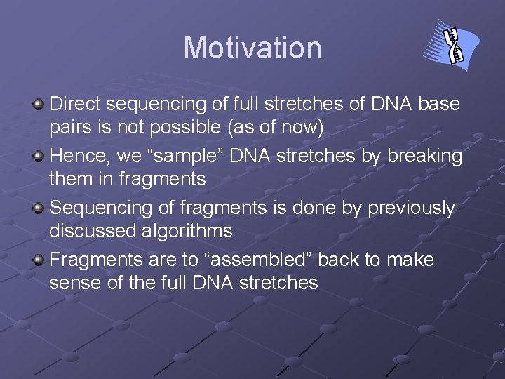 Motivation Direct sequencing of full stretches of DNA base pairs is not possible (as