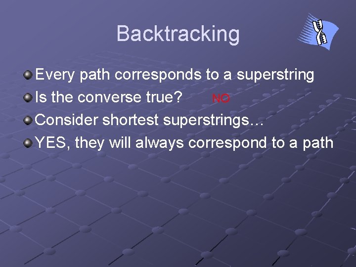 Backtracking Every path corresponds to a superstring Is the converse true? NO Consider shortest