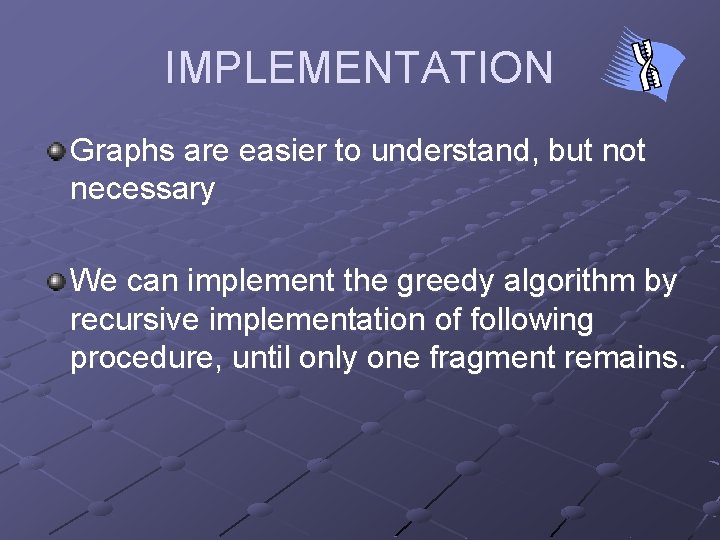 IMPLEMENTATION Graphs are easier to understand, but not necessary We can implement the greedy