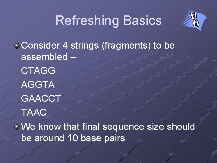 Refreshing Basics Consider 4 strings (fragments) to be assembled – CTAGG AGGTA GAACCT TAAC