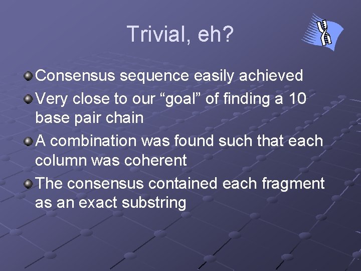 Trivial, eh? Consensus sequence easily achieved Very close to our “goal” of finding a