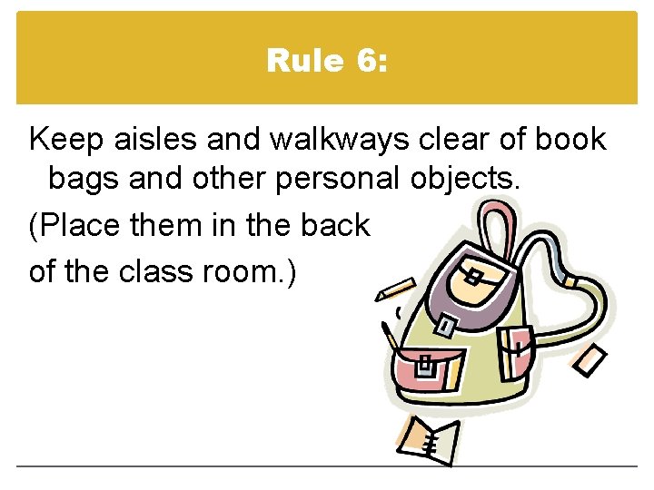Rule 6: Keep aisles and walkways clear of book bags and other personal objects.
