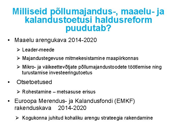 Milliseid põllumajandus-, maaelu- ja kalandustoetusi haldusreform puudutab? • Maaelu arengukava 2014 -2020 Ø Leader-meede