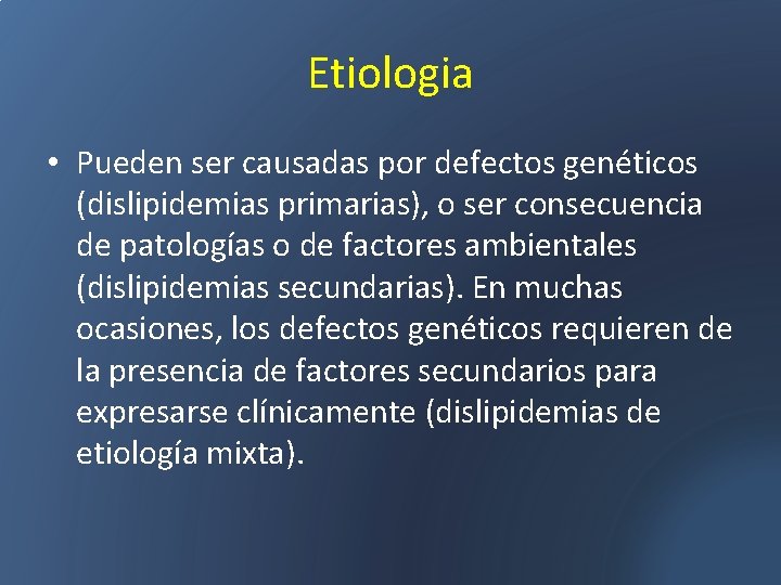 Etiologia • Pueden ser causadas por defectos genéticos (dislipidemias primarias), o ser consecuencia de