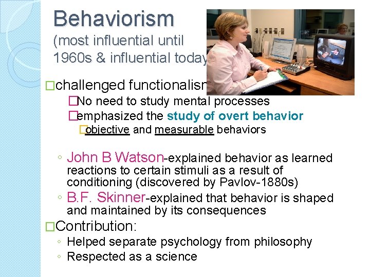 Behaviorism (most influential until 1960 s & influential today) �challenged functionalism �No need to