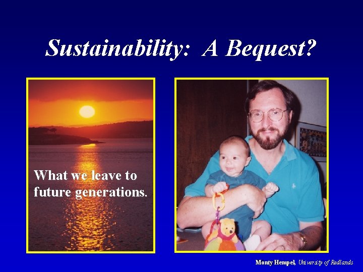 Sustainability: A Bequest? What we leave to future generations. Monty Hempel, University of Redlands