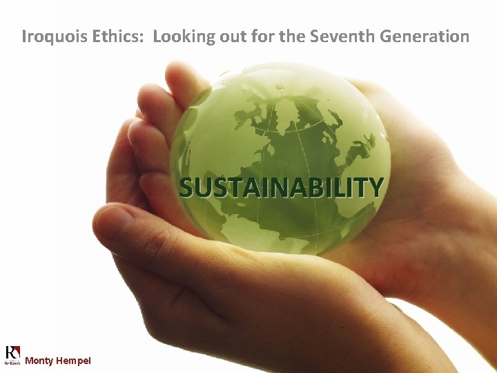 Iroquois Ethics: Looking out for the Seventh Generation SUSTAINABILITY Monty Hempel 