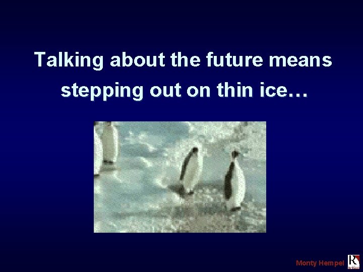 Talking about the future means stepping out on thin ice… Monty Hempel 